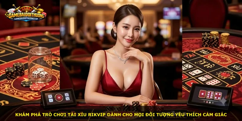 Khám phá trò chơi Tài Xỉu RIKVIP dành cho mọi đối tượng yêu thích cảm giác