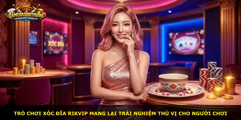 Trò chơi xóc đĩa RIKVIP mang lại trải nghiệm thú vị cho người chơi